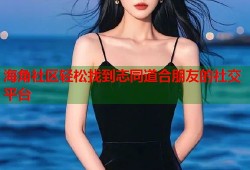 海角社区轻松找到志同道合朋友的社交平台