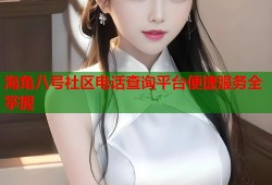 海角八号社区电话查询平台便捷服务全掌握