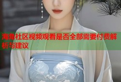 海角社区视频观看是否全部需要付费解析与建议