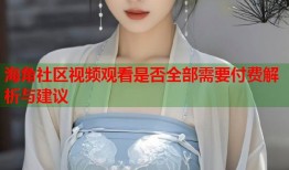 海角社区视频观看是否全部需要付费解析与建议