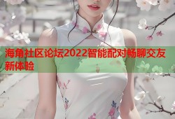 海角社区论坛2022智能配对畅聊交友新体验