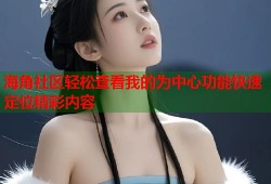 海角社区轻松查看我的为中心功能快速定位精彩内容