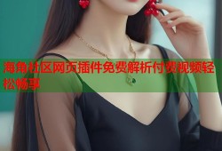 海角社区网页插件免费解析付费视频轻松畅享
