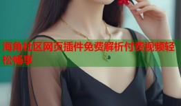 海角社区网页插件免费解析付费视频轻松畅享