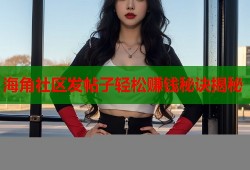 海角社区发帖子轻松赚钱秘诀揭秘