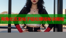 海角社区发帖子轻松赚钱秘诀揭秘