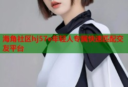海角社区hj57e年轻人专属快速匹配交友平台