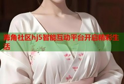 海角社区hj5智能互动平台开启精彩生活