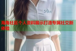 海角社区个人资料展示打造专属社交新体验
