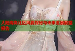 大陆海角社区风貌探秘与未来发展展望报告