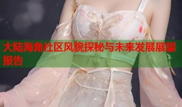 大陆海角社区风貌探秘与未来发展展望报告