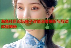 海角社区论坛帖子详情深度解析与互动体验揭秘