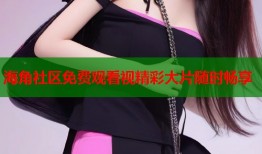海角社区免费观看视精彩大片随时畅享