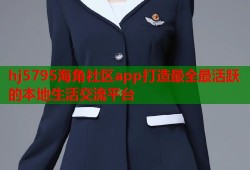 hj5795海角社区app打造最全最活跃的本地生活交流平台