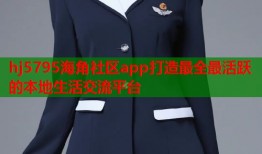 hj5795海角社区app打造最全最活跃的本地生活交流平台