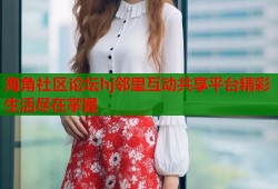 海角社区论坛hj邻里互动共享平台精彩生活尽在掌握