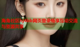 海角社区hj4bb网页登录畅享互动交流与资源共享