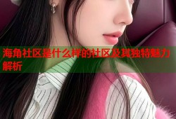 海角社区是什么样的社区及其独特魅力解析