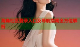 海角社区登录入口及导航指南全方位解析