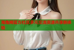 海角网官方社区多元交流资源共享新体验