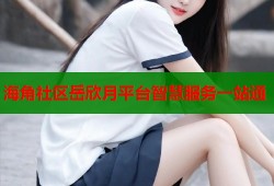 海角社区岳欣月平台智慧服务一站通