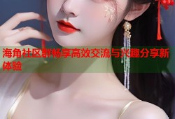 海角社区群畅享高效交流与兴趣分享新体验