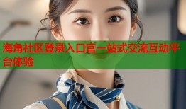 海角社区登录入口官一站式交流互动平台体验