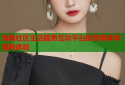 海角社区生活服务互动平台助您畅享邻里新体验