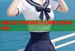海角社区严禁发联系方式保障交流纯净体验