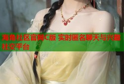 海角社区官网C版 实时匿名聊天与兴趣社交平台
