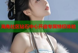 海角社区钻石中心开启专属特权体验