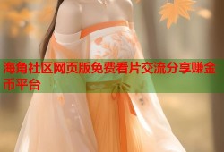 海角社区网页版免费看片交流分享赚金币平台