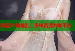 精品91海角乱：多样资源共享平台