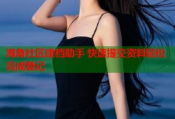 海角社区建档助手 快速提交资料轻松完成登记