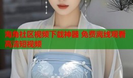 海角社区视频下载神器 免费离线观看高清短视频