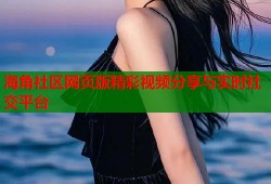 海角社区网页版精彩视频分享与实时社交平台