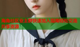 海角社区业主群快速加入指南轻松交流共享资源