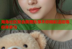 海角社区聚会跳舞乐享不停精彩活动等你来参与