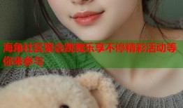 海角社区聚会跳舞乐享不停精彩活动等你来参与
