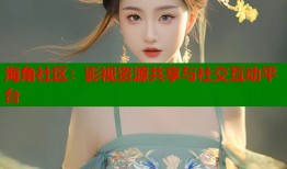 海角社区：影视资源共享与社交互动平台