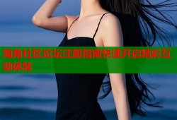 海角社区论坛注册指南快速开启精彩互动体验