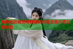 海角社区免费观看精彩内容无需付费立即体验