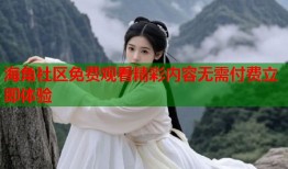 海角社区免费观看精彩内容无需付费立即体验