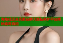 海角社区真实匿名聊天隐私保护平台揭秘病毒真相