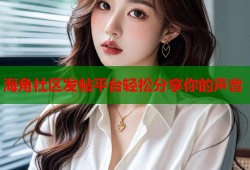 海角社区发帖平台轻松分享你的声音