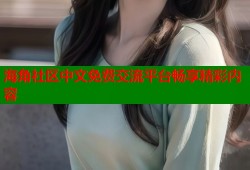 海角社区中文免费交流平台畅享精彩内容