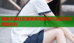 海角天涯社区登录异常解决方法及常见原因分析