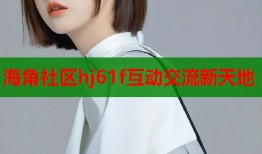 海角社区hj61f互动交流新天地