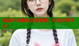 精品91海角乱在线观看：互动分享平台