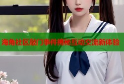 海角社区敲门事件揭秘互动交流新体验